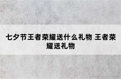 七夕节王者荣耀送什么礼物 王者荣耀送礼物